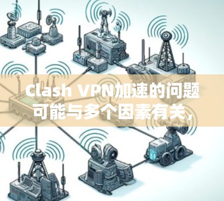 Clash VPN加速的问题可能与多个因素有关，以下是一步步的解决方案