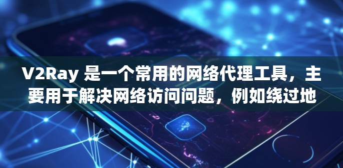 V2Ray 是一个常用的网络代理工具,主要用于解决网络访问问题,例如绕过地区限制或防火墙问题。它允许用户通过指定的代理服务器(节点)访问被限制的网站或服务