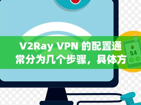 V2Ray VPN 的配置通常分为几个步骤，具体方法因操作系统和使用的平台而异。以下是常见的配置方法