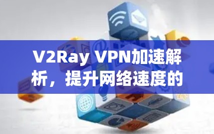 V2Ray VPN加速解析，提升网络速度的秘密