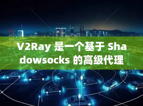V2Ray 是一个基于 Shadowsocks 的高级代理工具，常用于绕过网络限制。以下是关于 V2Ray VPN 线路的一些关键信息和步骤，帮助你设置和使用