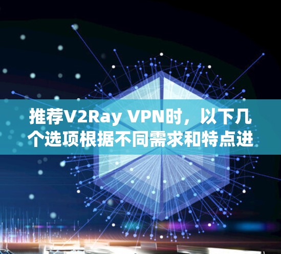推荐V2Ray VPN时,以下几个选项根据不同需求和特点进行了整理