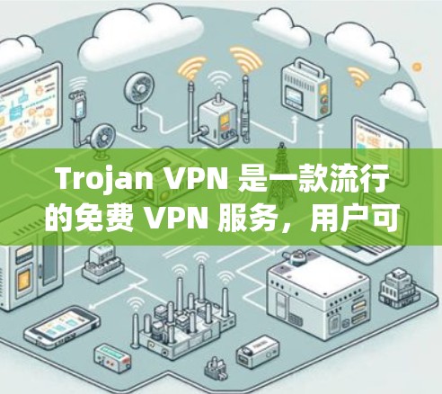 Trojan VPN 是一款流行的免费 VPN 服务,用户可以通过其官方网站或相关应用商店下载。以下是下载步骤