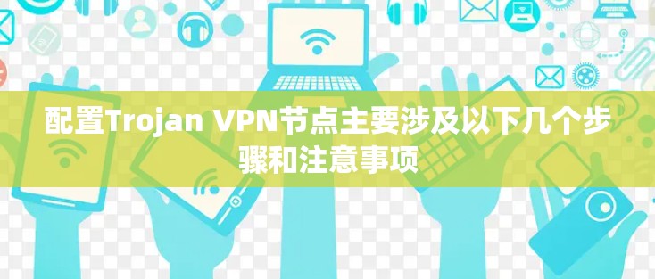 配置Trojan VPN节点主要涉及以下几个步骤和注意事项