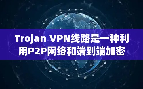 Trojan VPN线路是一种利用P2P网络和端到端加密技术的隐私保护方案,提供了高度的隐私保护,但同时也带来了安全性和法律上的挑战。以下是对Trojan VPN线路的详细分析 Trojan VPN线路是一种利用P2P网络和端到端加密技术的隐私保护方案,提供了高度的隐私保护,但同时也带来了安全性和法律上的挑战。以下是对Trojan VPN线路的详细分析