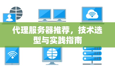 代理服务器推荐,技术选型与实践指南