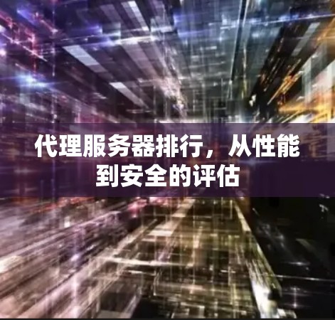 代理服务器排行,从性能到安全的评估 代理服务器排行,从性能到安全的评估