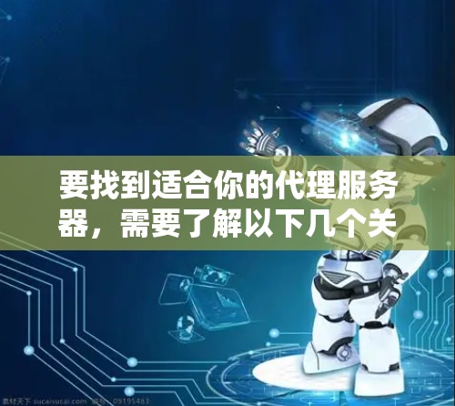 要找到适合你的代理服务器,需要了解以下几个关键点