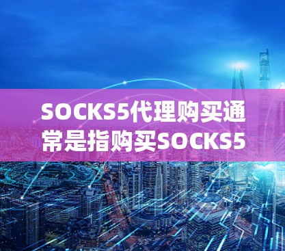 SOCKS5代理购买通常是指购买SOCKS5代理服务器的服务,用于匿名上网、保护隐私或绕过网络限制。以下是一些关于SOCKS5代理购买的详细信息和建议