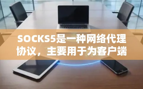 SOCKS5是一种网络代理协议，主要用于为客户端提供网络流量过滤和管理功能。它允许用户通过配置代理服务器来控制和监控出入网络流量，通常用于企业网络、学校网络等场景，以限制访问某些网站或资源