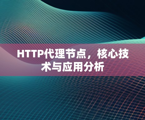 HTTP代理节点，核心技术与应用分析