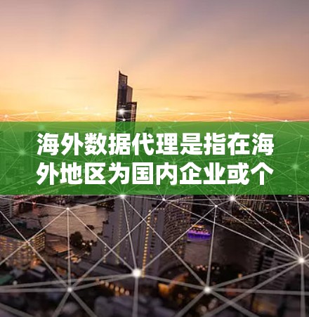 海外数据代理是指在海外地区为国内企业或个人获取、处理和传输数据的服务提供商。这种服务通常涉及跨国数据传输和处理，用于支持企业的业务决策、市场研究、数据分析等需求