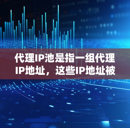 代理IP池是指一组代理IP地址，这些IP地址被用来服务于网络请求，通常用于隐藏真实IP地址，提供匿名性，或者分散网络负载。以下是关于代理IP池的一些关键点