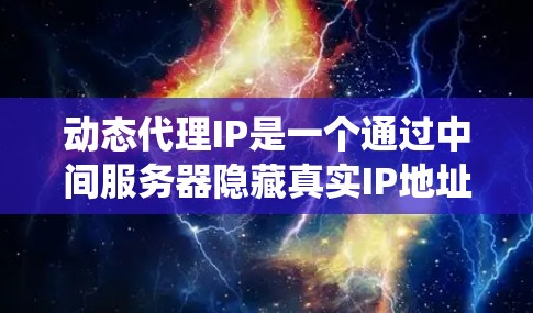 动态代理IP是一个通过中间服务器隐藏真实IP地址的技术,广泛应用于隐私保护、防止DDoS攻击和绕过访问限制。以下是详细的步骤指南 动态代理IP是一个通过中间服务器隐藏真实IP地址的技术,广泛应用于隐私保护、防止DDoS攻击和绕过访问限制。以下是详细的步骤指南