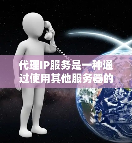 代理IP服务是一种通过使用其他服务器的IP地址来隐藏或替代用户真实IP地址的技术。它通常用于保护用户隐私、绕开IP封禁、跨地区访问以及隐私保护等目的。以下是关于代理IP服务的详细说明