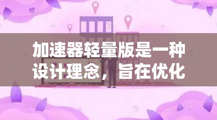 加速器轻量版是一种设计理念,旨在优化传统加速器的体积和成本,同时保持其核心功能。以下是对加速器轻量版的详细分析 加速器轻量版是一种设计理念,旨在优化传统加速器的体积和成本,同时保持其核心功能。以下是对加速器轻量版的详细分析