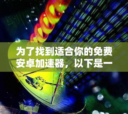 为了找到适合你的免费安卓加速器,以下是一个有条理的解决方案