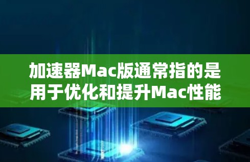 加速器Mac版通常指的是用于优化和提升Mac性能的软件或工具。以下是一些常见的加速器Mac版及其功能 加速器Mac版通常指的是用于优化和提升Mac性能的软件或工具。以下是一些常见的加速器Mac版及其功能