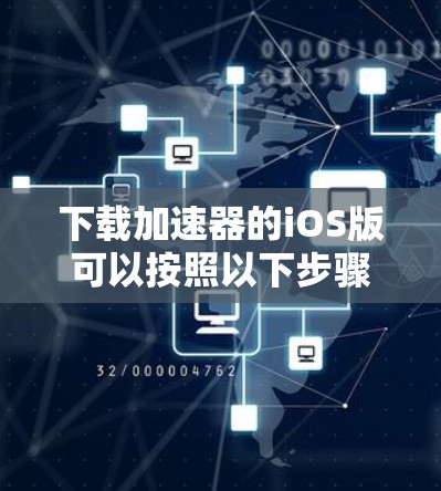 下载加速器的iOS版可以按照以下步骤进行 下载加速器的iOS版可以按照以下步骤进行
