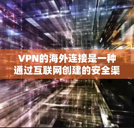 VPN的海外连接是一种通过互联网创建的安全渠道,允许用户访问远距离服务器,突破地理限制。以下是对VPN海外连接的详细分析