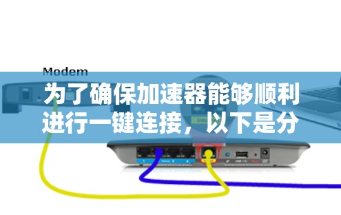 为了确保加速器能够顺利进行一键连接,以下是分步解决方案 为了确保加速器能够顺利进行一键连接,以下是分步解决方案
