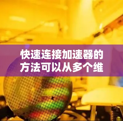 快速连接加速器的方法可以从多个维度进行优化,确保在数据传输和处理中实现高效、安全和稳定的连接。以下是一些关键点和步骤,帮助您实现快速连接加速器 快速连接加速器的方法可以从多个维度进行优化,确保在数据传输和处理中实现高效、安全和稳定的连接。以下是一些关键点和步骤,帮助您实现快速连接加速器