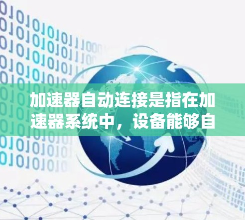 加速器自动连接是指在加速器系统中,设备能够自主完成网络连接和数据通信的过程,旨在实现实时数据传输、远程控制和故障检测等功能。以下是对加速器自动连接的详细分析