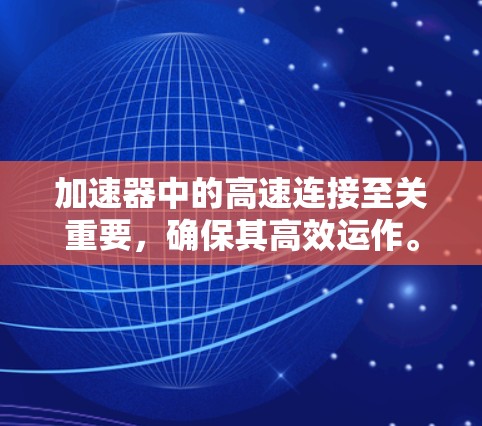 加速器中的高速连接至关重要,确保其高效运作。以下是对加速器高速连接的详细分析 加速器中的高速连接至关重要,确保其高效运作。以下是对加速器高速连接的详细分析