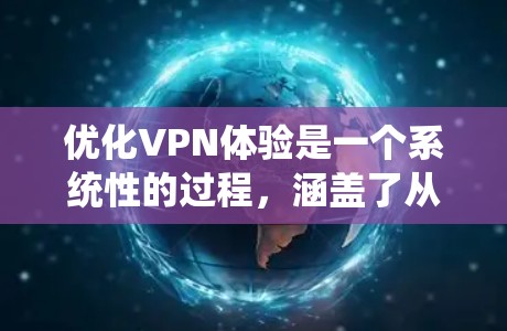 优化VPN体验是一个系统性的过程,涵盖了从服务选择到实际操作的多个方面。以下是优化VPN体验的详细步骤和建议