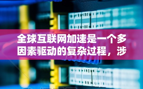 全球互联网加速是一个多因素驱动的复杂过程,涉及技术进步、政策推动、经济发展和社会影响等多个方面。以下是对这一概念的详细分析