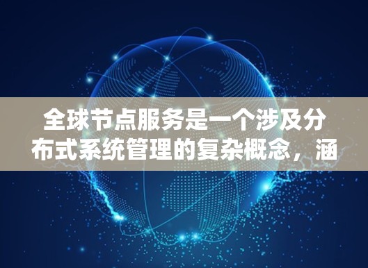 全球节点服务是一个涉及分布式系统管理的复杂概念,涵盖了全球范围内的节点部署、管理和协调。以下是对该概念的详细分析
