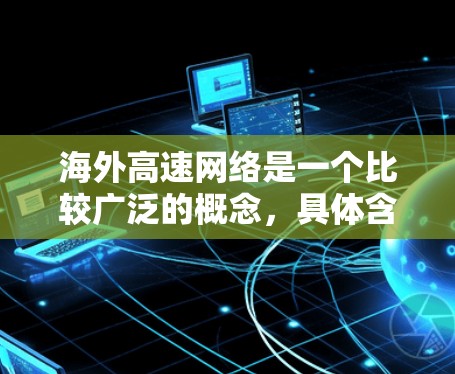海外高速网络是一个比较广泛的概念,具体含义可能因上下文而异。以下是一些可能的解释和相关信息