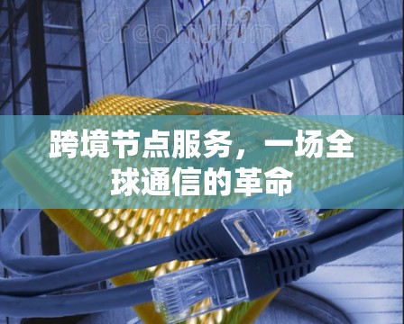 跨境节点服务，一场全球通信的革命