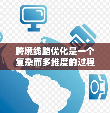 跨境线路优化是一个复杂而多维度的过程,涉及运输方式选择、路线规划、风险管理等多个方面。以下是对跨境线路优化的分步解释 跨境线路优化是一个复杂而多维度的过程,涉及运输方式选择、路线规划、风险管理等多个方面。以下是对跨境线路优化的分步解释