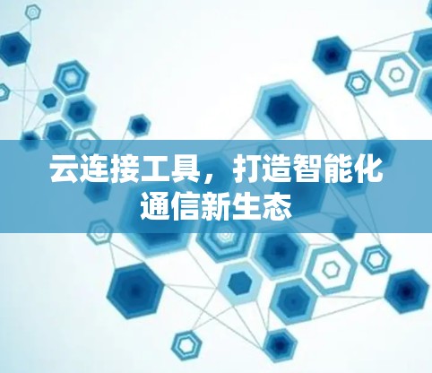 云连接工具，打造智能化通信新生态