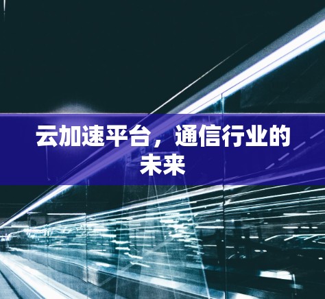 云加速平台，通信行业的未来