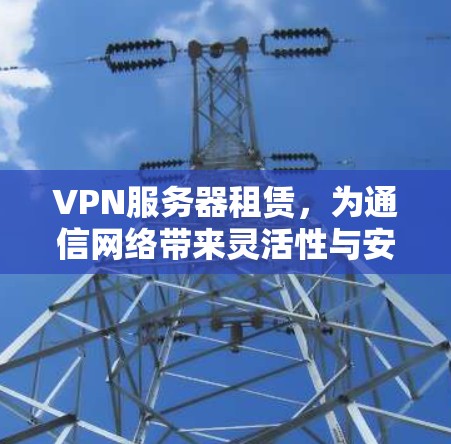 VPN服务器租赁,为通信网络带来灵活性与安全性