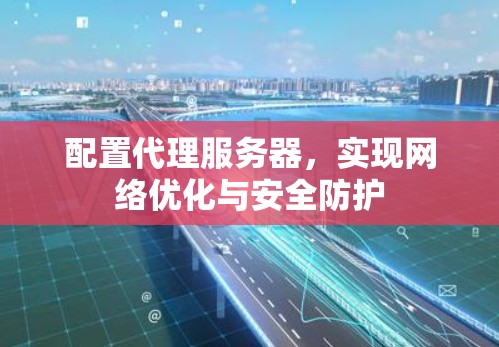 配置代理服务器,实现网络优化与安全防护