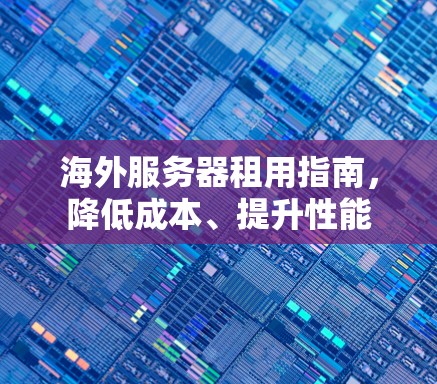 海外服务器租用指南，降低成本、提升性能