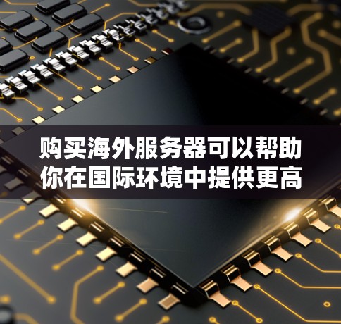 购买海外服务器可以帮助你在国际环境中提供更高效、更稳定的服务。以下是一些步骤和建议，帮助你顺利完成海外服务器的购买和配置