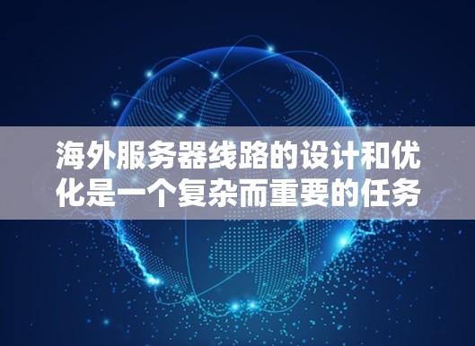 海外服务器线路的设计和优化是一个复杂而重要的任务，涉及多个方面的考虑。以下是对海外服务器线路的详细分析和建议