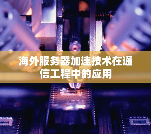 海外服务器加速技术在通信工程中的应用