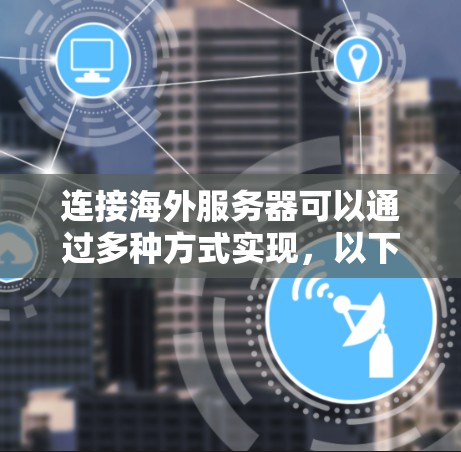 连接海外服务器可以通过多种方式实现，以下是一些常见的方法和注意事项