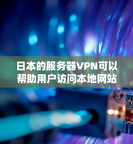 日本的服务器VPN可以帮助用户访问本地网站、绕过地区限制或提高网络安全。以下是关于日本服务器VPN的详细信息