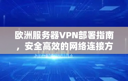 欧洲服务器VPN部署指南，安全高效的网络连接方案