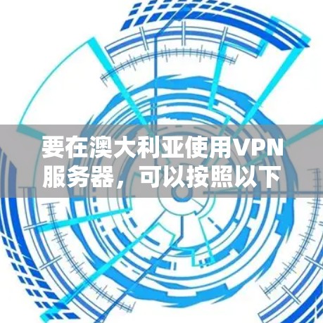 要在澳大利亚使用VPN服务器，可以按照以下步骤操作
