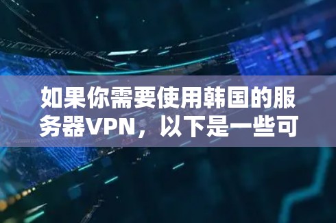 如果你需要使用韩国的服务器VPN,以下是一些可能的解决方案和方法,帮助你连接到韩国的服务器并使用VPN服务