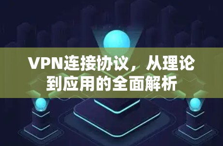 VPN连接协议，从理论到应用的全面解析