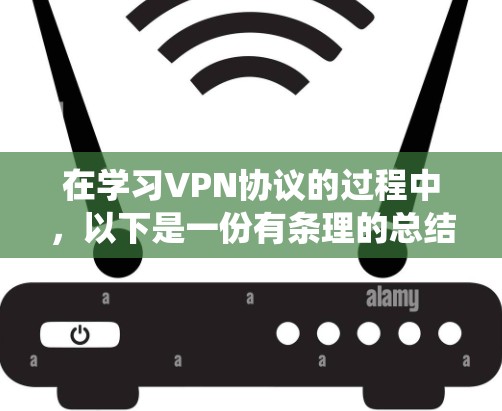 在学习VPN协议的过程中,以下是一份有条理的总结,帮助您系统地理解和掌握VPN的基础知识和实践技能