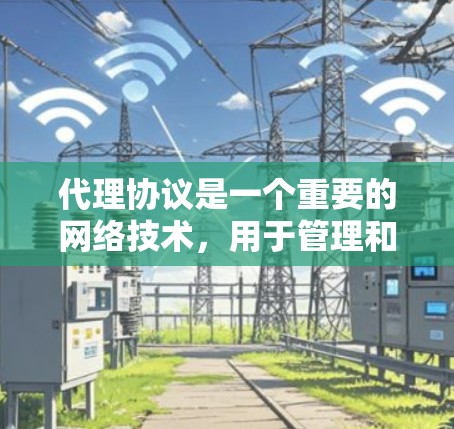 代理协议是一个重要的网络技术,用于管理和优化网络流量。以下是对代理协议的全面总结,帮助您理解其工作原理、类型、应用和未来趋势 代理协议是一个重要的网络技术,用于管理和优化网络流量。以下是对代理协议的全面总结,帮助您理解其工作原理、类型、应用和未来趋势